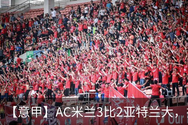 【意甲】AC米兰3比2亚特兰大，拉莫斯点射破门+失点