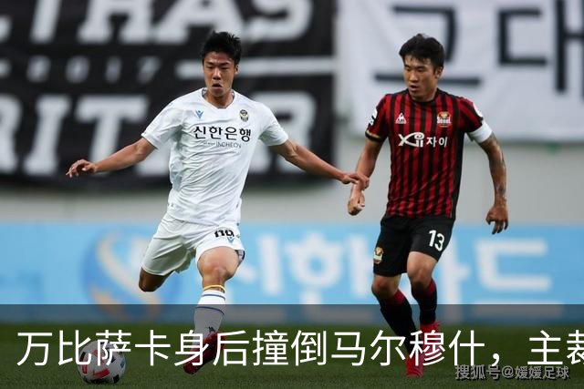 万比萨卡身后撞倒马尔穆什，主裁没有吹哨示意球员起身继续比赛