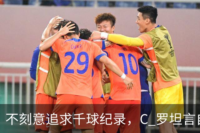 不刻意追求千球纪录，C 罗坦言自己也说不清何时会停下脚步