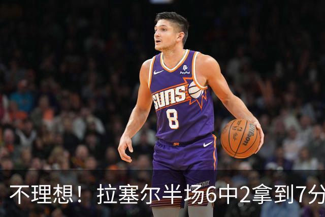 不理想！拉塞尔半场6中2拿到7分5板 三分4中2&有3犯规