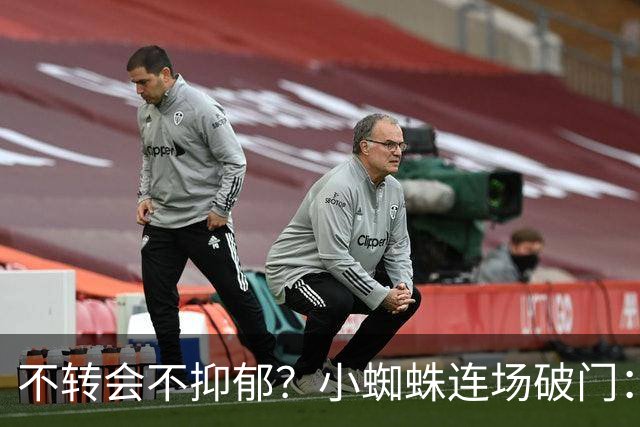 不转会不抑郁？小蜘蛛连场破门：向球迷道歉 我错了！