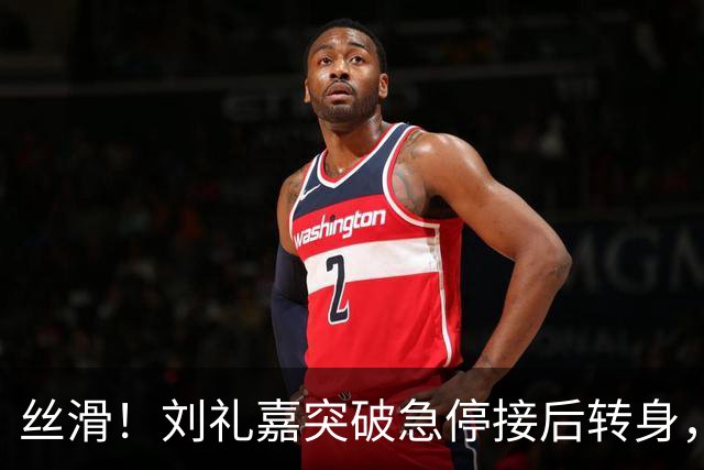 丝滑！刘礼嘉突破急停接后转身，再接空中拉杆上篮打进