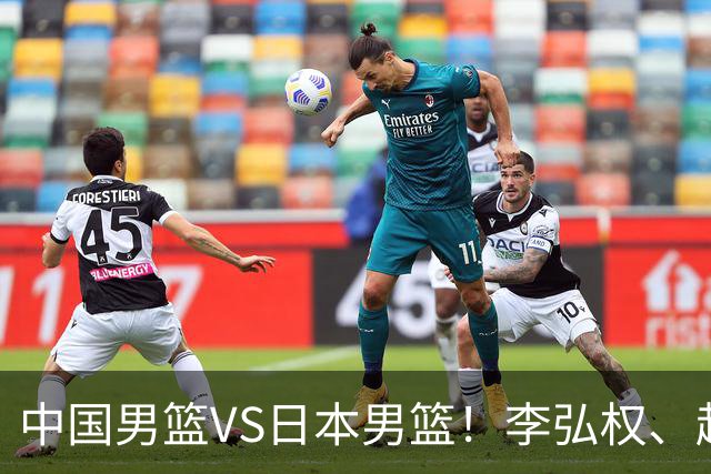 中国男篮VS日本男篮！李弘权、赵嘉义火线复出，锋线位置迎来缓解，全力冲击决赛