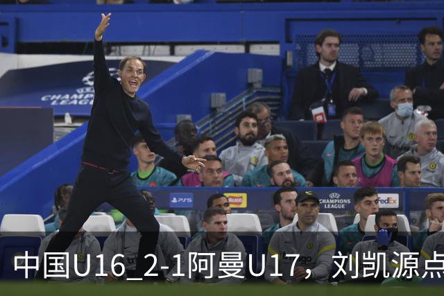中国U16 2-1阿曼U17，刘凯源点射&染红，彭显宸建功