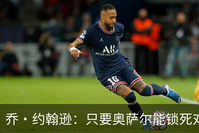 乔·约翰逊：只要奥萨尔能锁死对手头号球星 他不会投篮也无所谓