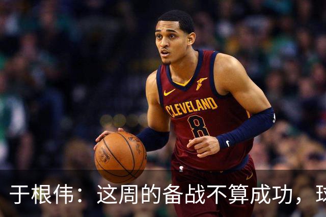 于根伟：这周的备战不算成功，球队受到了外界赞扬声的影响