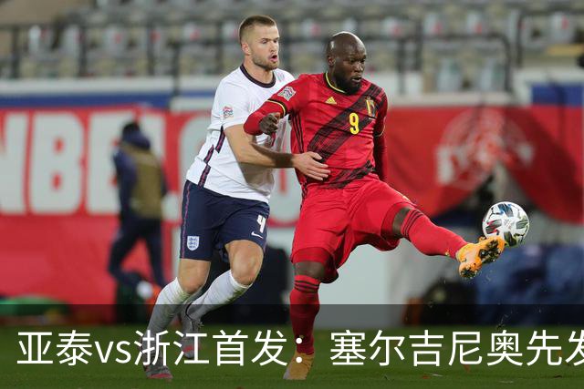 亚泰vs浙江首发：塞尔吉尼奥先发迎百场里程碑