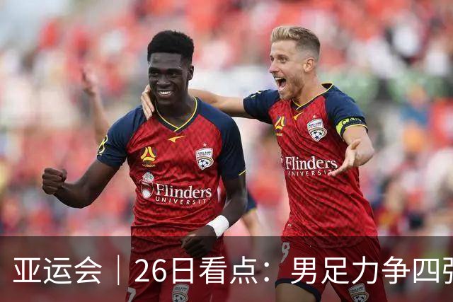 亚运会｜26日看点：男足力争四强 跳水冲向“百金”