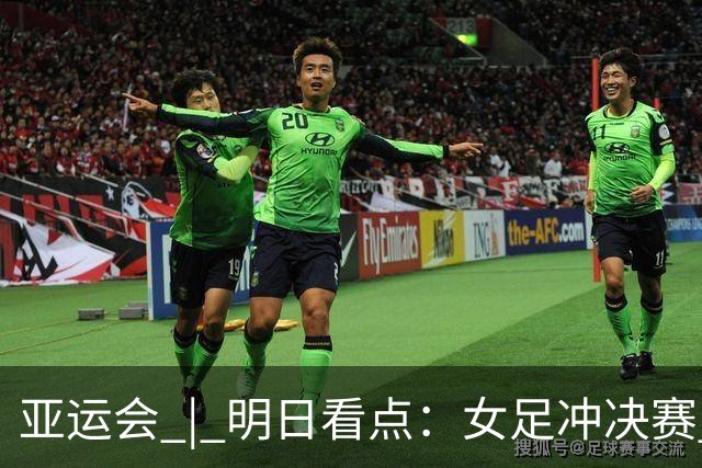 亚运会 | 明日看点：女足冲决赛 国羽争三金
