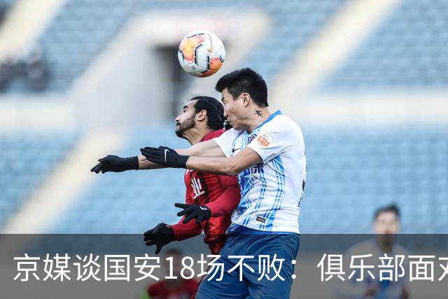 京媒谈国安18场不败：俱乐部面对罚分没摆烂，蒙哥马利战术灵活
