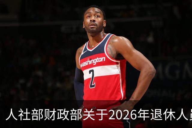 人社部财政部关于2026年退休人员基本养老金调整通知
