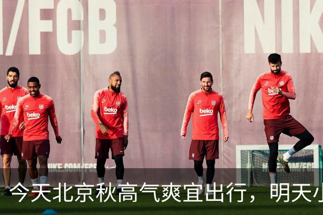 今天北京秋高气爽宜出行，明天小雨上线早晚凉意明显