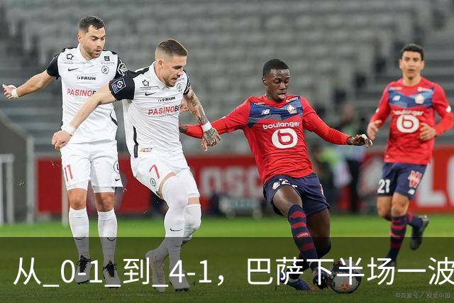 从 0‑1 到 4‑1，巴萨下半场一波流带走比赛