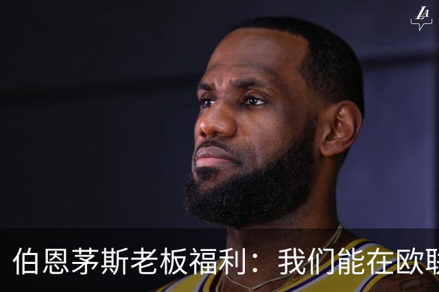 伯恩茅斯老板福利：我们能在欧联杯夺冠；如果击败米兰不会意外