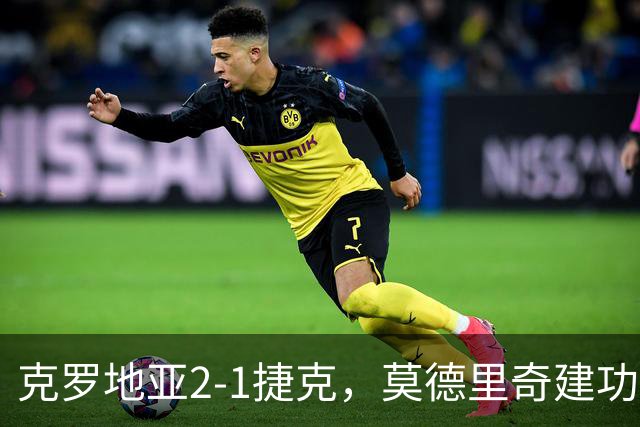 克罗地亚2-1捷克，莫德里奇建功，马尔科-帕沙利奇制胜