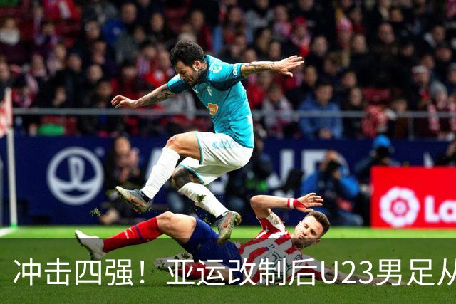 冲击四强！亚运改制后U23男足从未进四强 3进八强各被日韩伊淘汰
