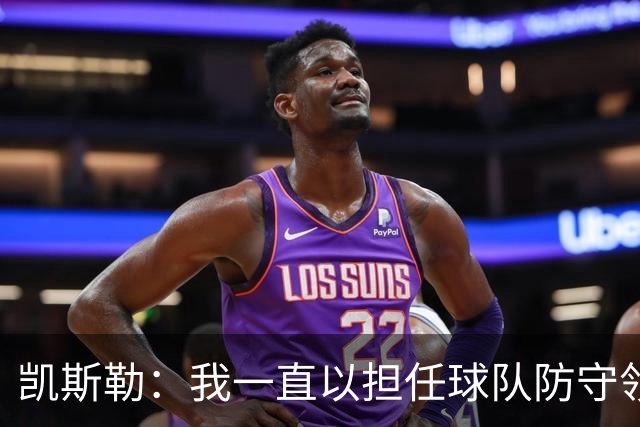 凯斯勒：我一直以担任球队防守领袖为傲 但今天我表现达不到要求