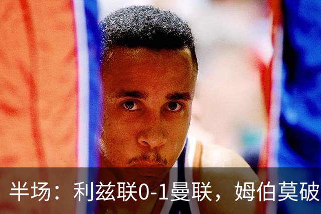 半场：利兹联0-1曼联，姆伯莫破门，拉门斯献神扑