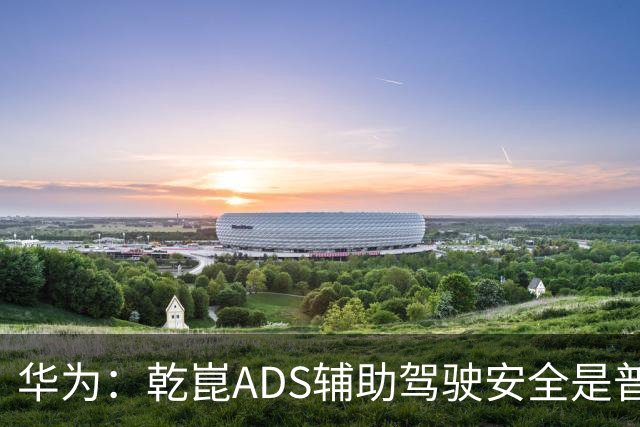 华为：乾崑ADS辅助驾驶安全是普通人驾5.75倍