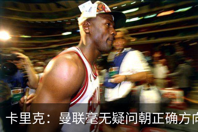 卡里克：曼联毫无疑问朝正确方向迈出了一步，大家经受住了考验