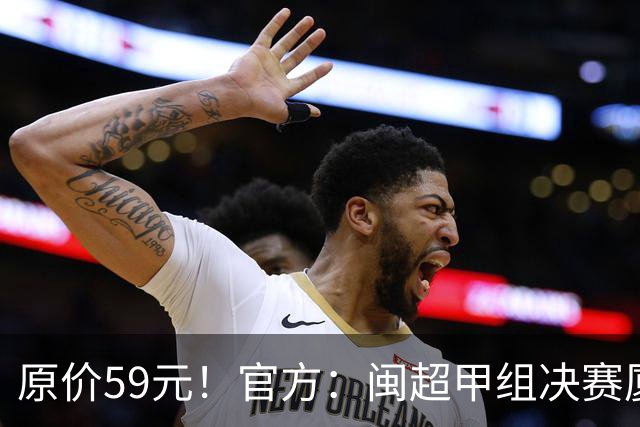 原价59元！官方：闽超甲组决赛厦门vs福州票价大幅下降至19.9元