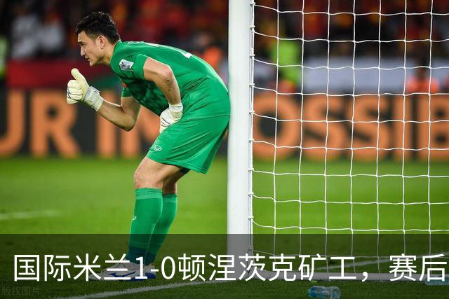 国际米兰1-0顿涅茨克矿工，赛后评分浮出水面