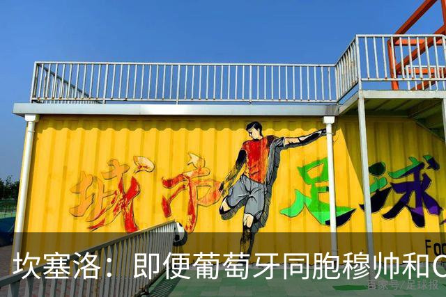 坎塞洛：即便葡萄牙同胞穆帅和C罗在皇马时，我也更支持巴萨