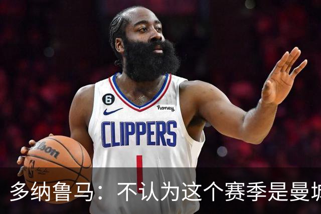 多纳鲁马：不认为这个赛季是曼城的过渡赛季，球队想赢得所有冠军