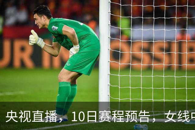 央视直播，10日赛程预告，女线中日对决连场上演，男线外协会大乱斗