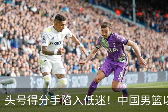 头号得分手陷入低迷！中国男篮以21分不敌日本，遗憾无缘亚运会决赛