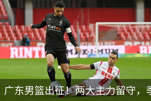 广东男篮出征！两大主力留守，季前赛只能单外援，首秀碰山东恐难赢