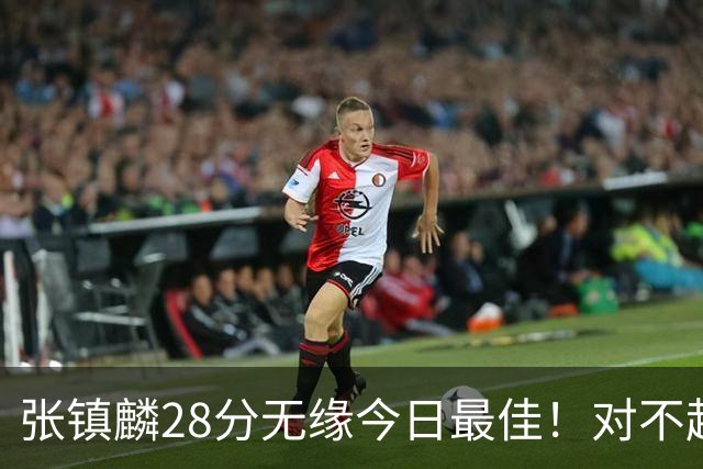 张镇麟28分无缘今日最佳！对不起，你遇到单节三分6中6的超级外援了