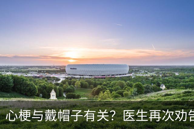 心梗与戴帽子有关？医生再次劝告：过了60岁后，这6件事要警惕