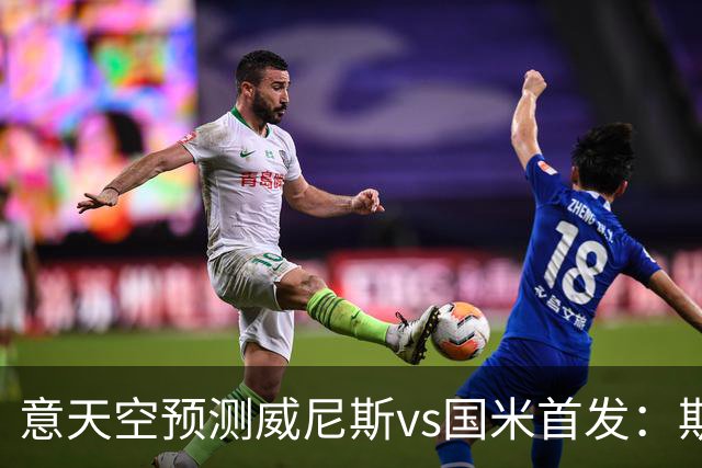 意天空预测威尼斯vs国米首发：斯坦科维奇兄弟德比，博尼搭档皮奥