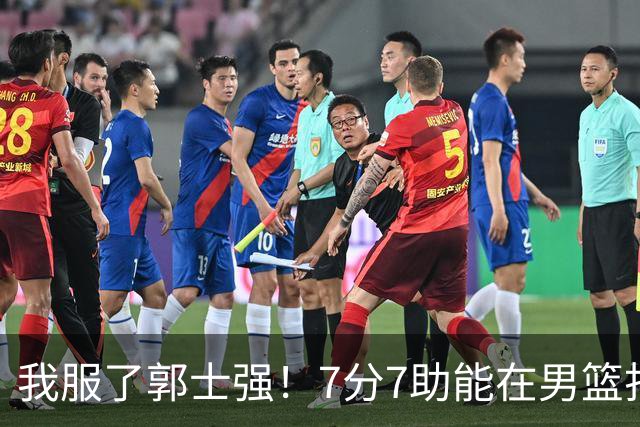 我服了郭士强！7分7助能在男篮打首发，23分2助攻却进不了国家队