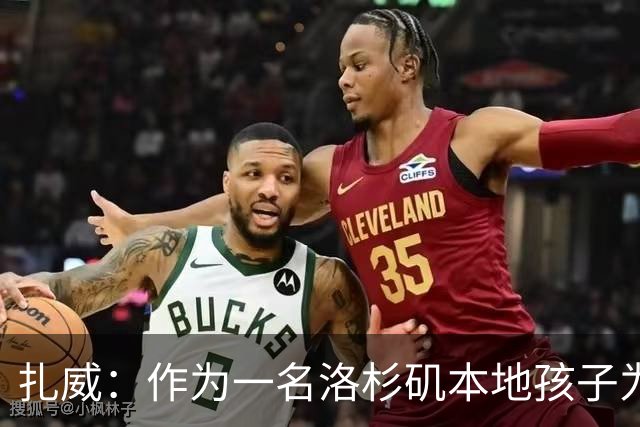 扎威：作为一名洛杉矶本地孩子为湖人效力 这真的就是一种幸运