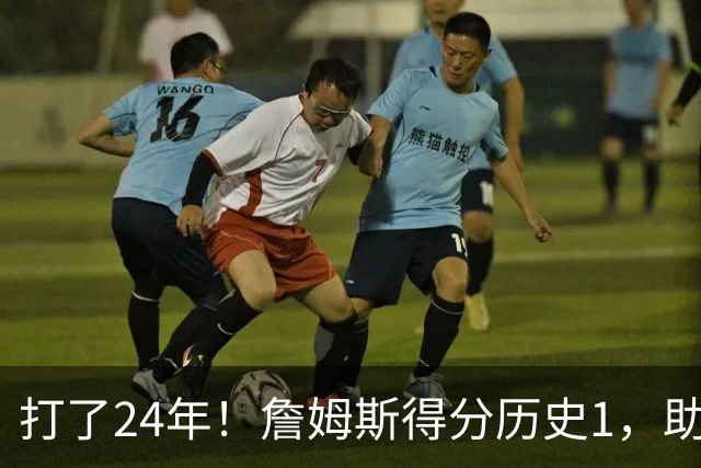 打了24年！詹姆斯得分历史1，助攻历史第4，那篮板盖帽和抢断呢？