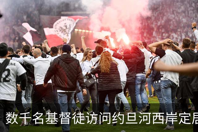 数千名基督徒访问约旦河西岸定居点——支持以色列，反对欧洲制裁和贸易禁令