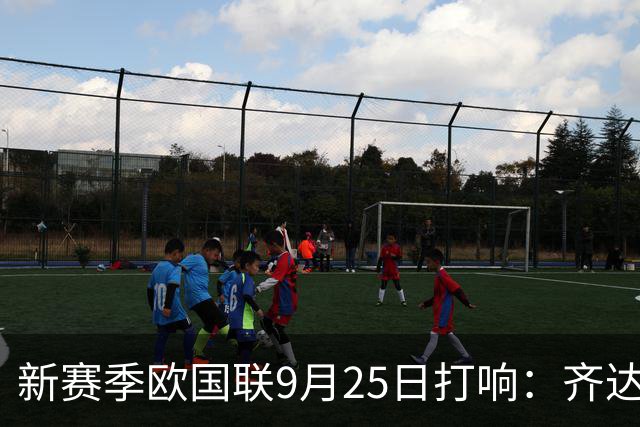 新赛季欧国联9月25日打响：齐达内克洛普哈维迎首秀 41岁C罗重返国家队