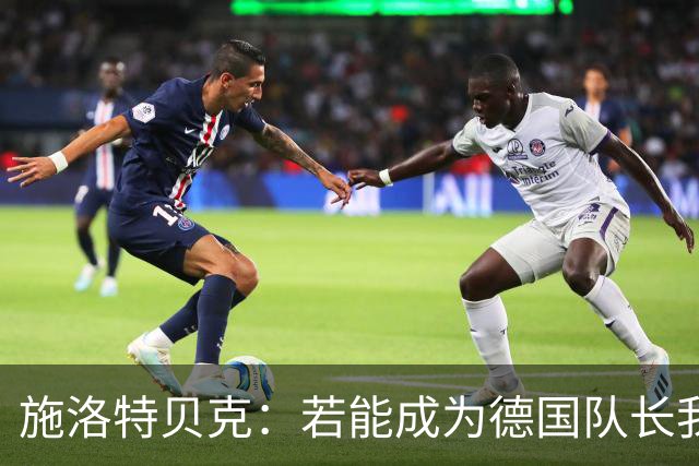 施洛特贝克：若能成为德国队长我会很荣幸，我们肯定能赢塞尔维亚