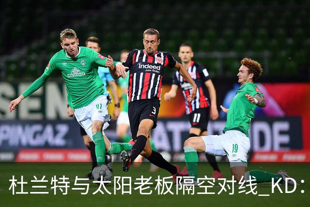 杜兰特与太阳老板隔空对线 KD：我36岁仍在巅峰状态