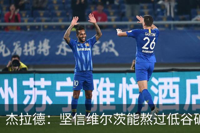杰拉德：坚信维尔茨能熬过低谷破茧成蝶，巴尔科拉很接近彻底爆发
