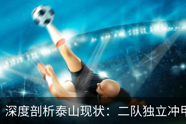 深度剖析泰山现状：二队独立冲甲 一队高投入低产出