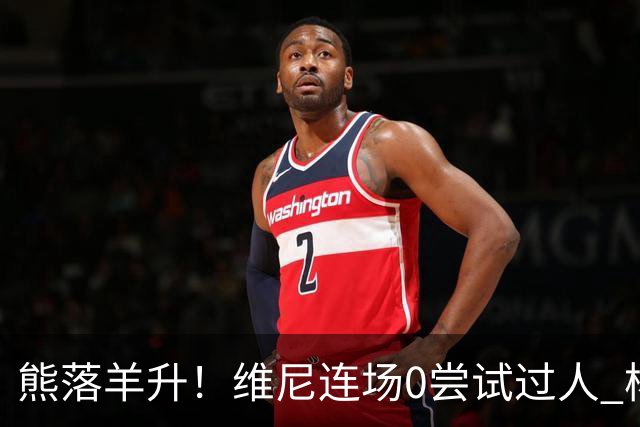 熊落羊升！维尼连场0尝试过人 杨迪20分传射刷皇马纪录