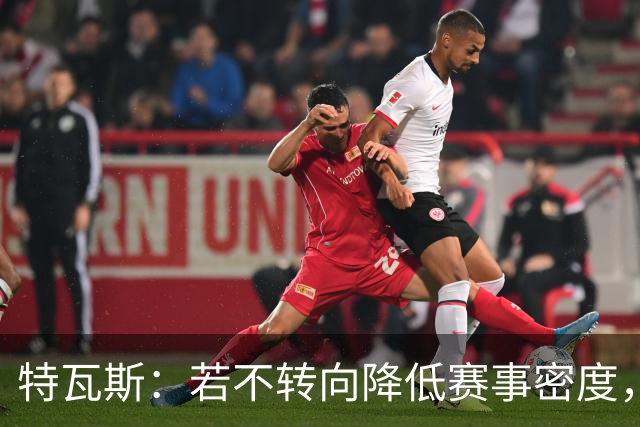 特瓦斯：若不转向降低赛事密度，整体情况会急剧恶化