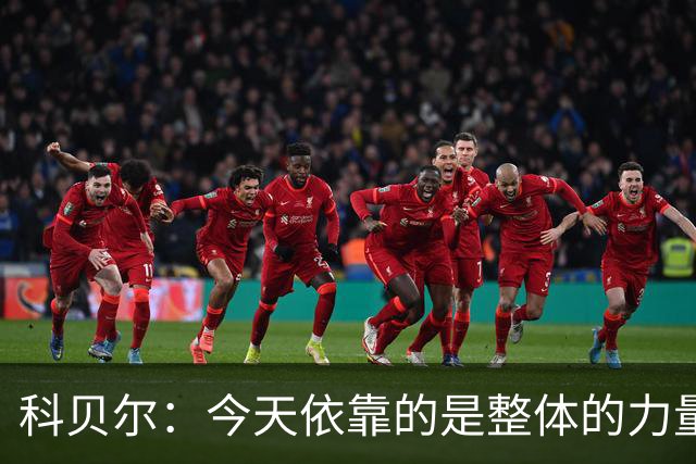 科贝尔：今天依靠的是整体的力量，这是属于团队的胜利