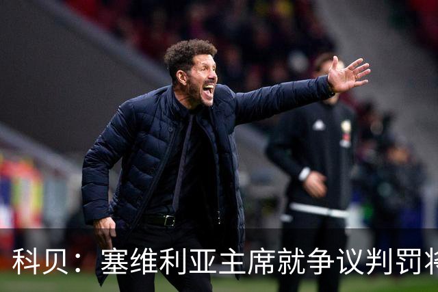科贝：塞维利亚主席就争议判罚将与西班牙裁判委员会负责人会面