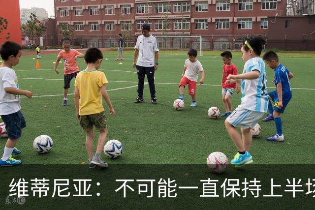 维蒂尼亚：不可能一直保持上半场的水平，下半场有起伏很正常