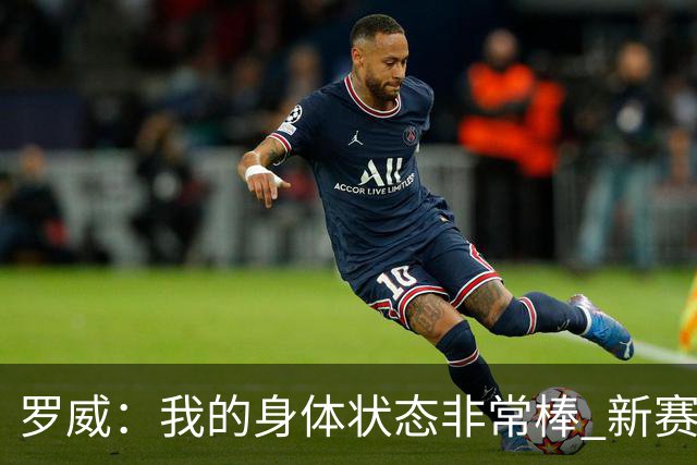 罗威：我的身体状态非常棒 新赛季会尝试出战背靠背比赛