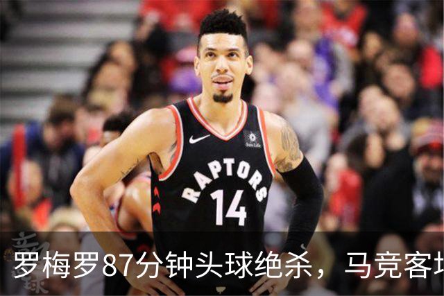 罗梅罗87分钟头球绝杀，马竞客场2比1阿拉维斯